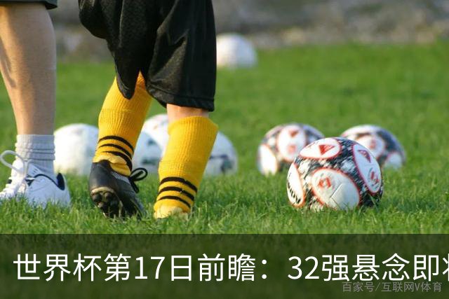 世界杯第17日前瞻：32强悬念即将全部揭晓 39岁超巨争创神迹