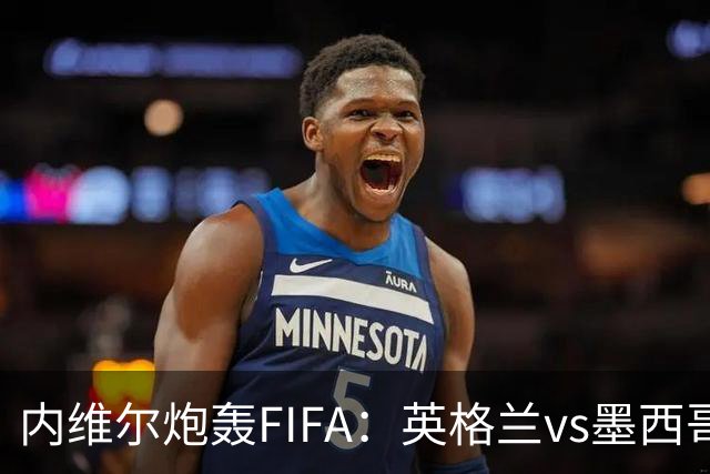内维尔炮轰FIFA：英格兰vs墨西哥的比赛时间改来改去，闹着玩呢？