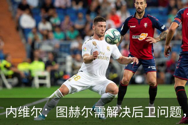 内维尔：图赫尔需解决后卫问题，利夫拉门托受伤时就应补召右后卫