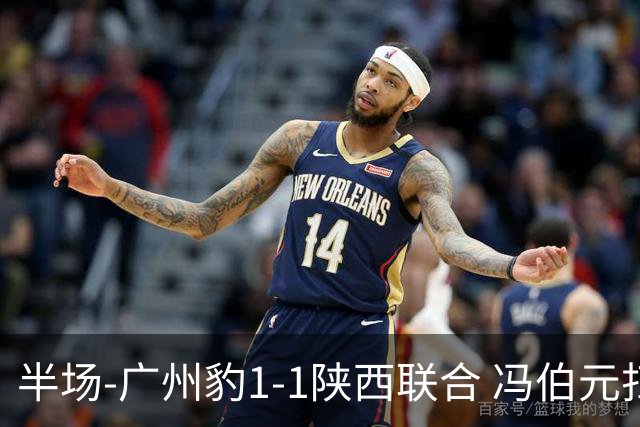 半场-广州豹1-1陕西联合 冯伯元扫射破僵王建明世界波扳平