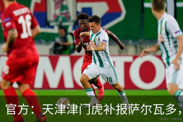 官方：天津津门虎补报萨尔瓦多，撤销豪梅·格劳的中超报名