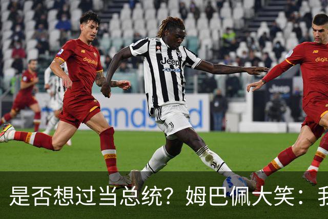 是否想过当总统？姆巴佩大笑：我没想过，我现在已经够招人讨厌了