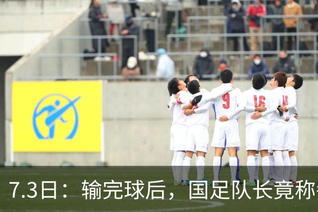 7.3日：输完球后，国足队长竟称每天吃海参不止，球迷怒了，绝对不是海参